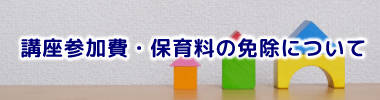 講座参加費・保育料の免除について