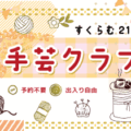 すくらむ21 手芸クラブ（予約不要）
