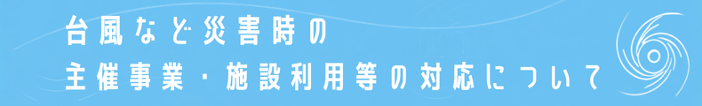  台風など災害時の主催事業・施設利用等の対応について